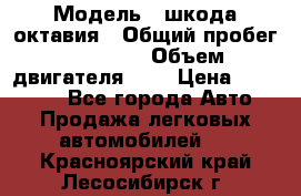  › Модель ­ шкода октавия › Общий пробег ­ 85 000 › Объем двигателя ­ 1 › Цена ­ 510 000 - Все города Авто » Продажа легковых автомобилей   . Красноярский край,Лесосибирск г.